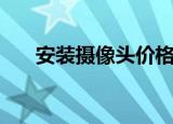 安装摄像头价格（安装摄像头的步骤）