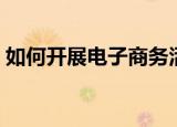 如何开展电子商务活动（如何开展电子商务）