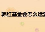 韩红基金会怎么运营（韩红基金会怎么联系）