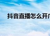 抖音直播怎么开广角（抖音直播怎么开）