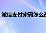 微信支付密码怎么改（微信支付密码怎么改）