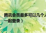 腾讯会员最多可以几个人一起用（腾讯会员最多可以几个人一起登录）