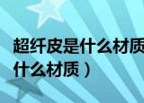 超纤皮是什么材质和合成革哪个好（超纤皮是什么材质）