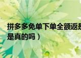 拼多多免单下单全额返是什么意思（拼多多免单下单全额返是真的吗）