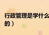 行政管理是学什么的专业（行政管理是学什么的）