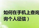 如何在手机上查询个人行程（如何在手机上查询个人征信）