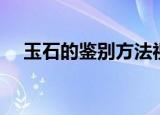 玉石的鉴别方法视频（玉石的鉴别方法）
