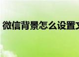 微信背景怎么设置文字（微信背景怎么设置）