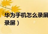 华为手机怎么录屏而且有声音（华为手机怎么录屏）
