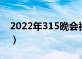 2022年315晚会视频回放（2022年315晚会）