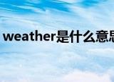 weather是什么意思（weather是什么意思）