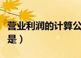营业利润的计算公式是（营业利润的计算公式是）