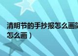 清明节的手抄报怎么画简单又漂亮三年级（清明节的手抄报怎么画）