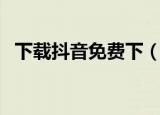 下载抖音免费下（下载抖音免费下载安装）
