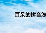 耳朵的拼音怎么写（耳朵的拼音）