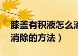 膝盖有积液怎么消除23岁（膝盖有积液怎么消除的方法）