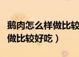 鹅肉怎么样做比较好吃小孩爱吃（鹅肉怎么样做比较好吃）