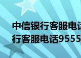 中信银行客服电话95558收不收费（中信银行客服电话95558）