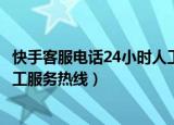 快手客服电话24小时人工服务电话（快手客服电话24小时人工服务热线）