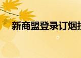 新商盟登录订烟技巧（新商盟登录订烟）