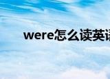 were怎么读英语单词（were怎么读）