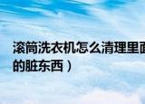 滚筒洗衣机怎么清理里面的残渣（滚筒洗衣机怎么清理里面的脏东西）