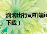 滴滴出行司机端ios怎么下（滴滴出行司机端下载）