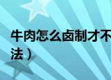 牛肉怎么卤制才不会变硬（牛肉怎么卤制作方法）