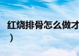 红烧排骨怎么做才能最好吃（红烧排骨怎么做）