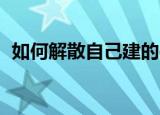 如何解散自己建的qq群（如何解散微信群）