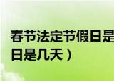 春节法定节假日是指哪些日期（春节法定节假日是几天）
