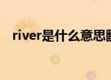river是什么意思翻译（river是什么意思）