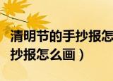 清明节的手抄报怎么画一年级的（清明节的手抄报怎么画）