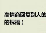 高情商回复别人的祝福简短（高情商回复别人的祝福）