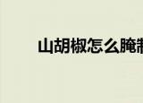 山胡椒怎么腌制不会变黑（山胡椒）