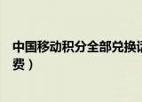 中国移动积分全部兑换话费方法（中国移动积分怎么兑换话费）