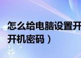 怎么给电脑设置开机密码啊（怎么给电脑设置开机密码）