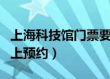 上海科技馆门票要预约不（上海科技馆门票网上预约）