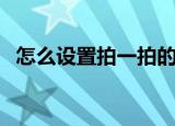 怎么设置拍一拍的内容（怎么设置拍一拍）