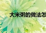 大米粥的做法怎么煮（大米粥的做法）