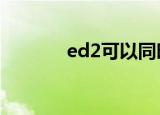ed2可以同时申请吗（ed2k）