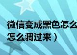 微信变成黑色怎么调过来安卓（微信变成黑色怎么调过来）