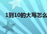 1到10的大写怎么写视频（1到10的大写）