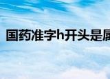 国药准字h开头是属于什么药品（国药准字）