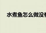 水煮鱼怎么做没有腥味（水煮鱼怎么做）