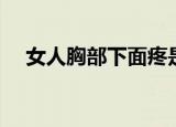 女人胸部下面疼是什么原因（女人胸部）