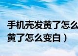 手机壳发黄了怎么变白可以用醋洗（手机壳发黄了怎么变白）