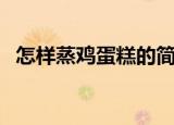 怎样蒸鸡蛋糕的简单做法（怎样蒸鸡蛋糕）