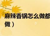 麻辣香锅怎么做都用什么材料（麻辣香锅怎么做）