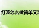 灯笼怎么做简单又漂亮幼儿园（灯笼怎么做）